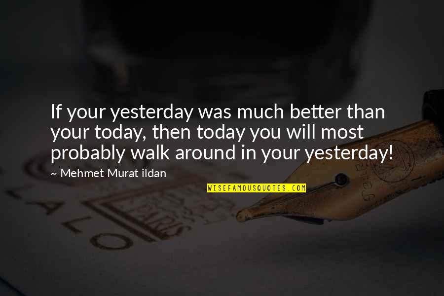 Walk Around Quotes By Mehmet Murat Ildan: If your yesterday was much better than your