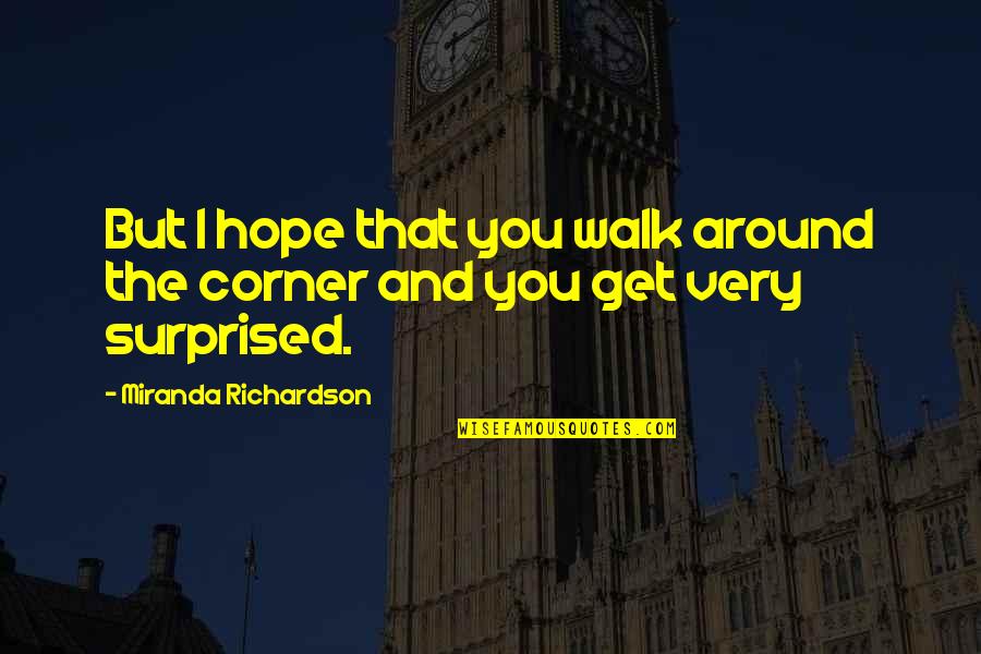 Walk Around Quotes By Miranda Richardson: But I hope that you walk around the