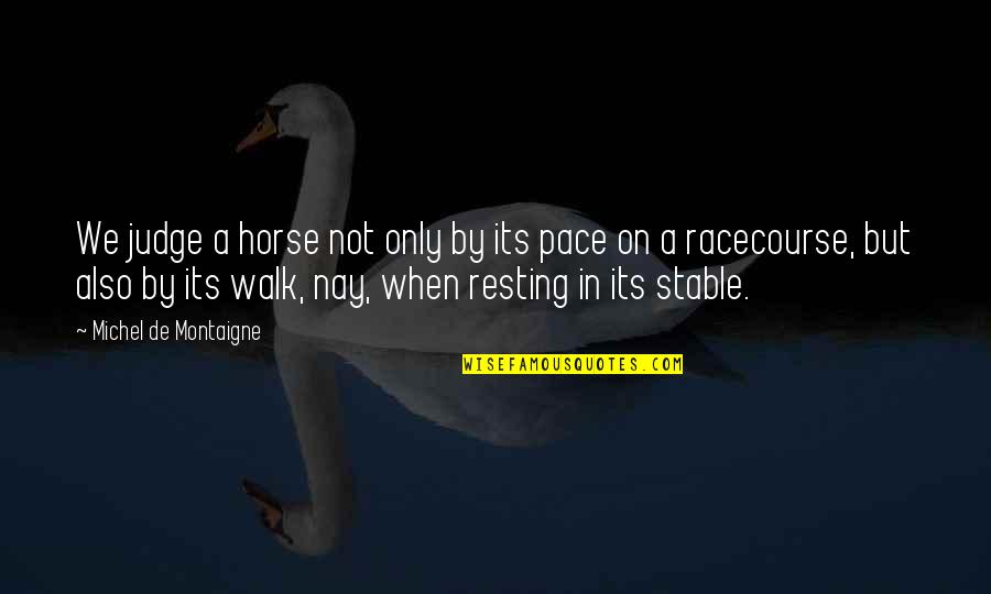 Walk At Your Own Pace Quotes By Michel De Montaigne: We judge a horse not only by its