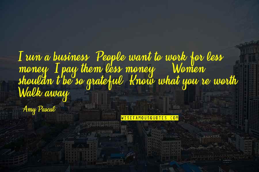 Walk Away From Work Quotes By Amy Pascal: I run a business. People want to work
