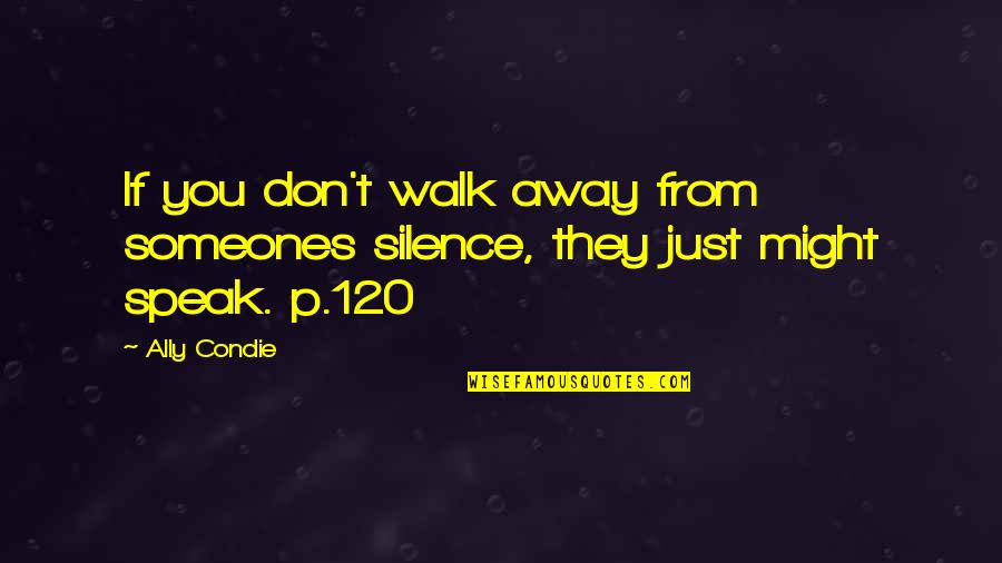 Walk Away In Silence Quotes By Ally Condie: If you don't walk away from someones silence,