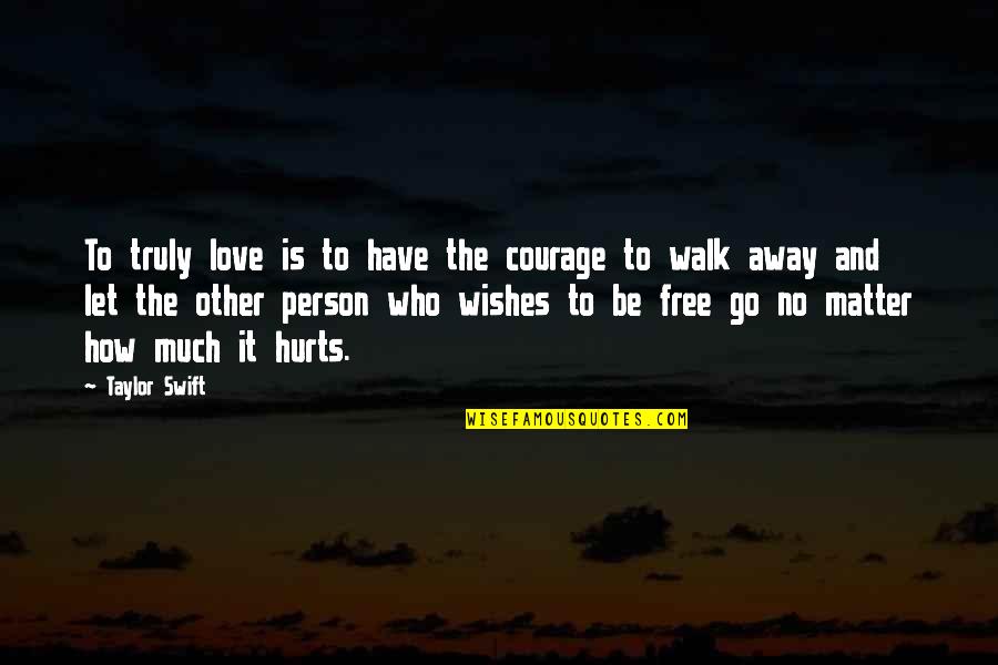 Walk Away Love Quotes By Taylor Swift: To truly love is to have the courage