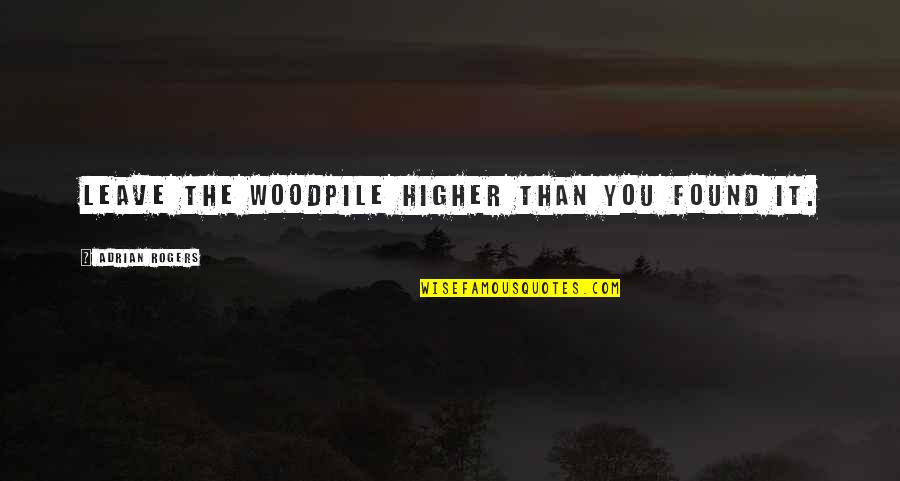 Walk Away Picture Quotes By Adrian Rogers: Leave the woodpile higher than you found it.