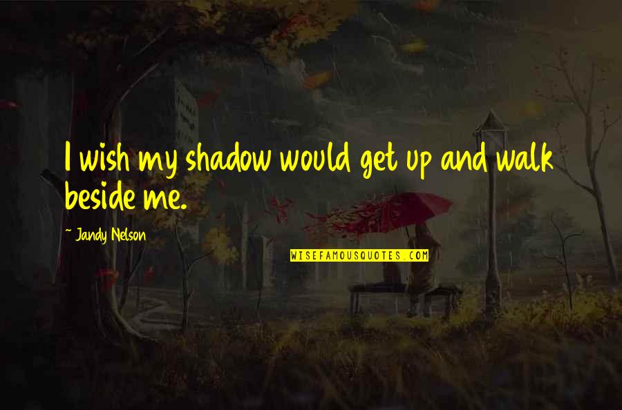 Walk Beside You Quotes By Jandy Nelson: I wish my shadow would get up and