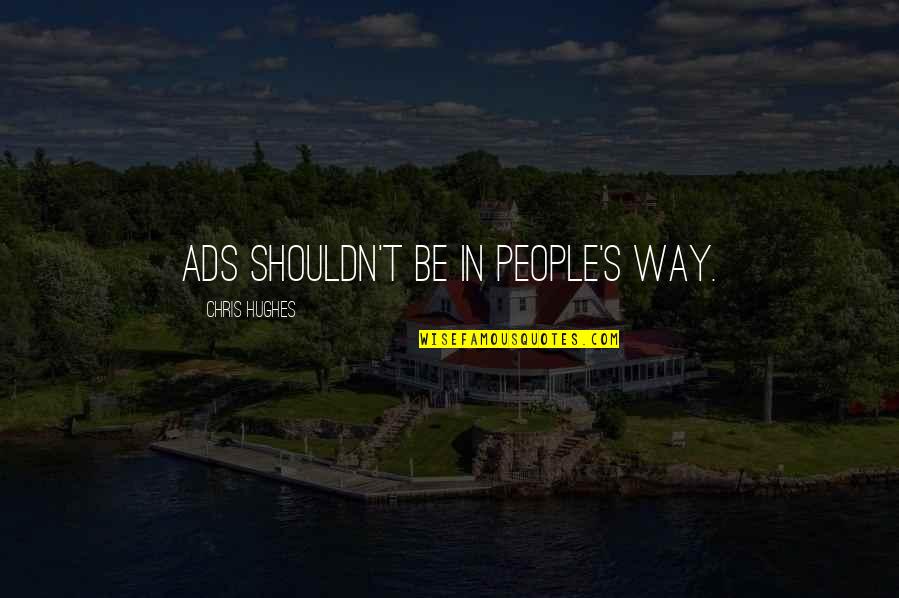 Walk Boldly Quotes By Chris Hughes: Ads shouldn't be in people's way. Walk Boldly Quotes By Chris Hughes: Ads shouldn't be in people's way.