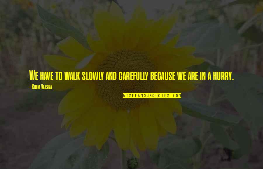 Walk Carefully Quotes By Khem Veasna: We have to walk slowly and carefully because