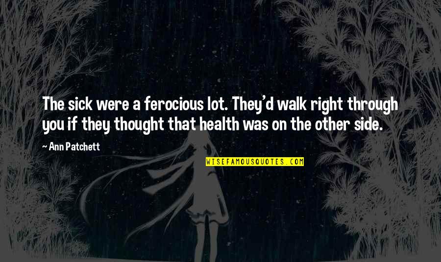 Walk For Health Quotes By Ann Patchett: The sick were a ferocious lot. They'd walk Walk For Health Quotes By Ann Patchett: The sick were a ferocious lot. They'd walk
