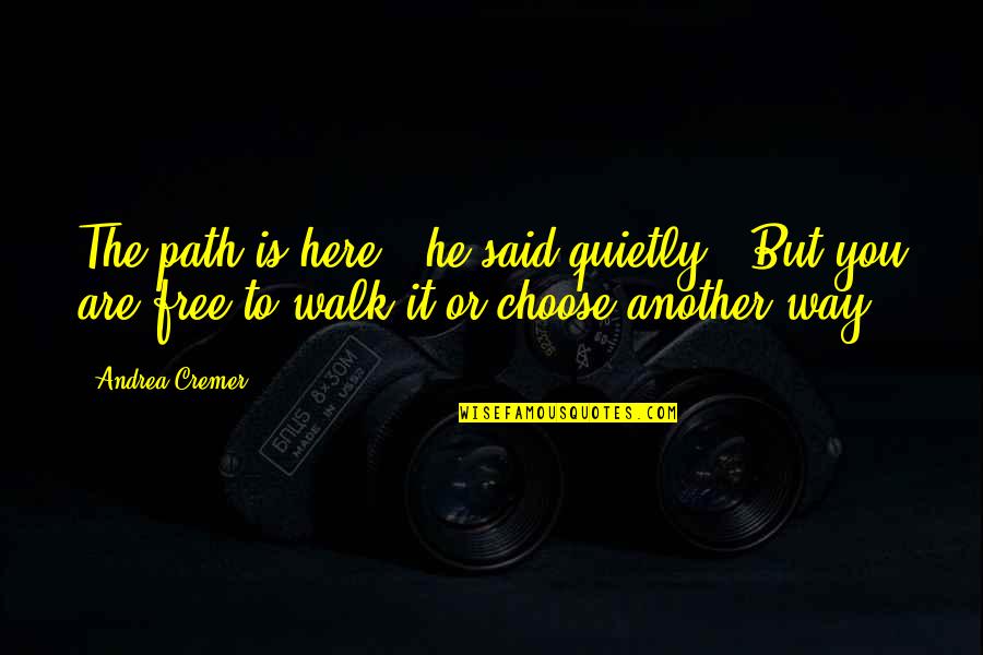 Walk Free Quotes By Andrea Cremer: The path is here," he said quietly. "But Walk Free Quotes By Andrea Cremer: The path is here," he said quietly. "But
