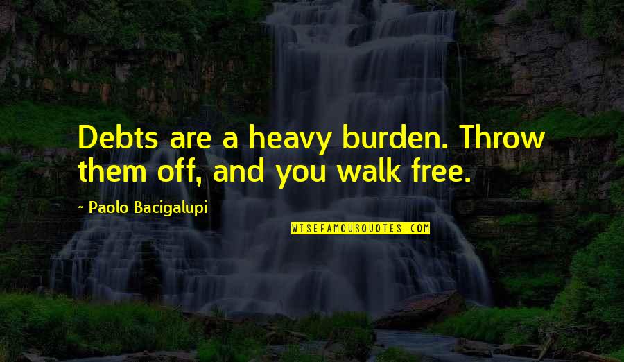 Walk Free Quotes By Paolo Bacigalupi: Debts are a heavy burden. Throw them off, Walk Free Quotes By Paolo Bacigalupi: Debts are a heavy burden. Throw them off,