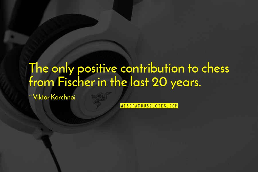 Walk In Closet Quotes By Viktor Korchnoi: The only positive contribution to chess from Fischer
