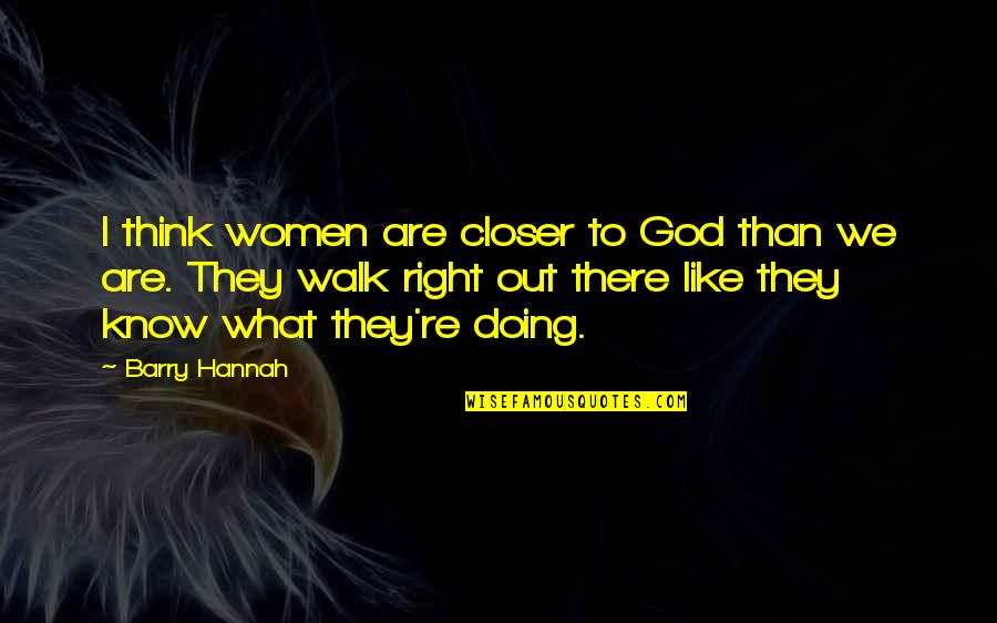 Walk In Confidence Quotes By Barry Hannah: I think women are closer to God than