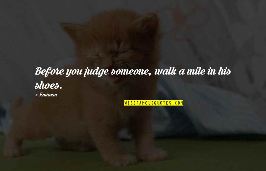 Walk In His Shoes Quotes By Eminem: Before you judge someone, walk a mile in