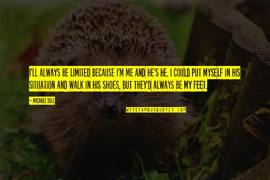 Walk In His Shoes Quotes By Michael Soll: I'll always be limited because I'm me and