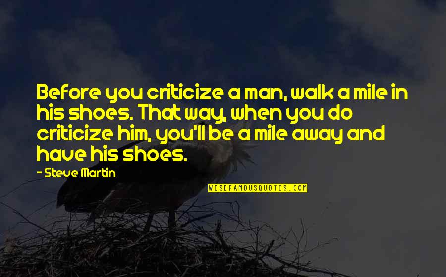 Walk In His Shoes Quotes By Steve Martin: Before you criticize a man, walk a mile