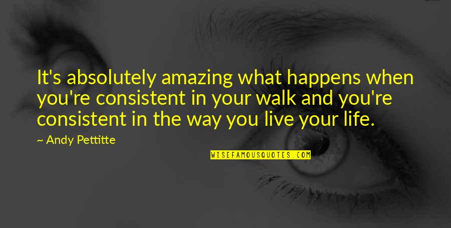 Walk In Life Quotes By Andy Pettitte: It's absolutely amazing what happens when you're consistent Walk In Life Quotes By Andy Pettitte: It's absolutely amazing what happens when you're consistent