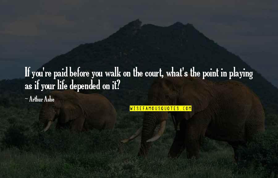 Walk In Life Quotes By Arthur Ashe: If you're paid before you walk on the Walk In Life Quotes By Arthur Ashe: If you're paid before you walk on the