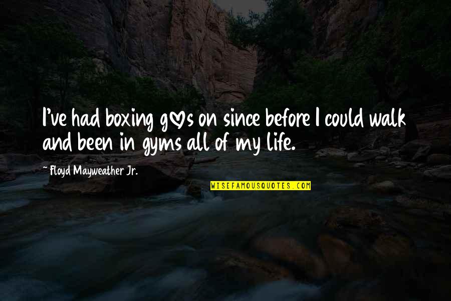 Walk In Life Quotes By Floyd Mayweather Jr.: I've had boxing gloves on since before I Walk In Life Quotes By Floyd Mayweather Jr.: I've had boxing gloves on since before I