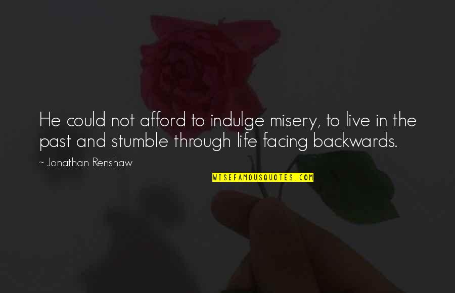 Walk In Life Quotes By Jonathan Renshaw: He could not afford to indulge misery, to Walk In Life Quotes By Jonathan Renshaw: He could not afford to indulge misery, to