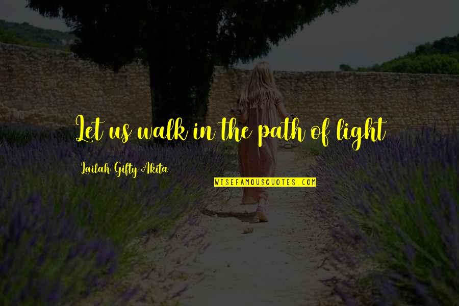 Walk In Life Quotes By Lailah Gifty Akita: Let us walk in the path of light Walk In Life Quotes By Lailah Gifty Akita: Let us walk in the path of light