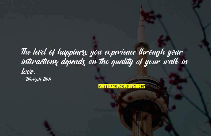 Walk In Life Quotes By Mensah Oteh: The level of happiness you experience through your Walk In Life Quotes By Mensah Oteh: The level of happiness you experience through your