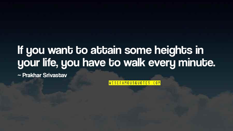 Walk In Life Quotes By Prakhar Srivastav: If you want to attain some heights in Walk In Life Quotes By Prakhar Srivastav: If you want to attain some heights in