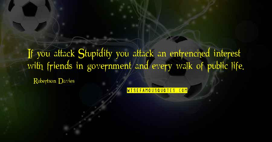 Walk In Life Quotes By Robertson Davies: If you attack Stupidity you attack an entrenched Walk In Life Quotes By Robertson Davies: If you attack Stupidity you attack an entrenched