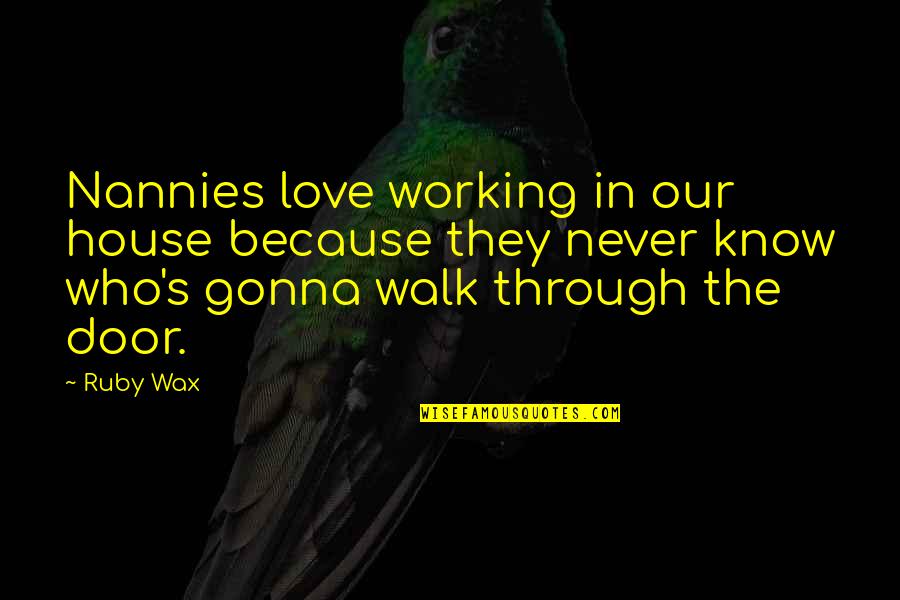 Walk In The Door Quotes By Ruby Wax: Nannies love working in our house because they