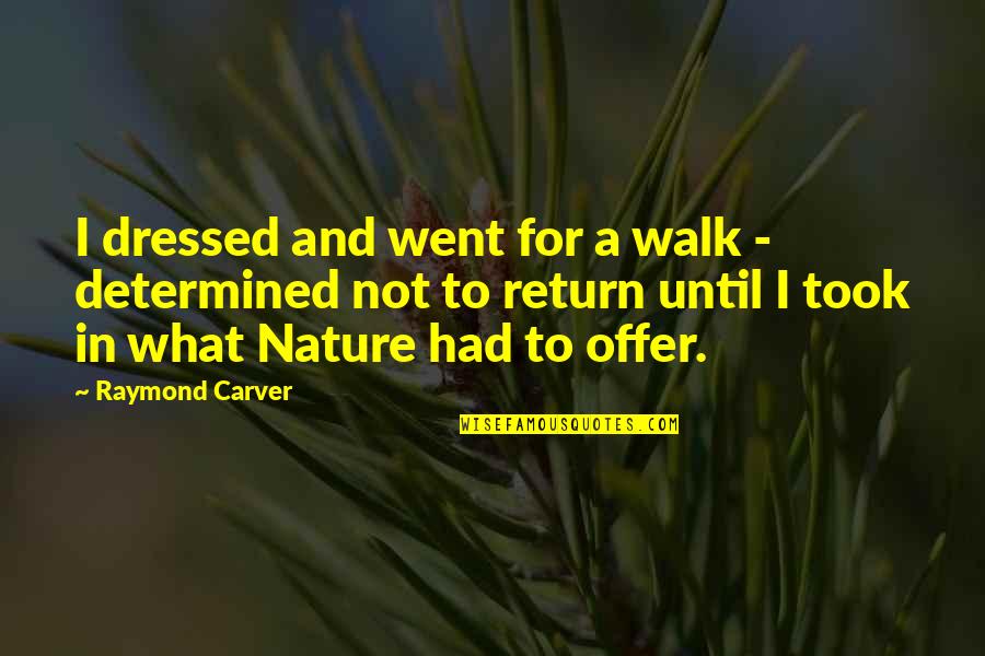 Walk In The Nature Quotes By Raymond Carver: I dressed and went for a walk - Walk In The Nature Quotes By Raymond Carver: I dressed and went for a walk -