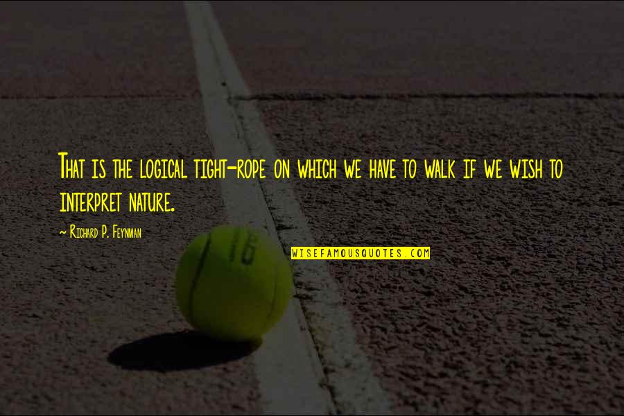 Walk In The Nature Quotes By Richard P. Feynman: That is the logical tight-rope on which we Walk In The Nature Quotes By Richard P. Feynman: That is the logical tight-rope on which we