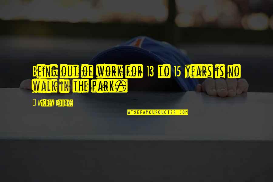 Walk In The Park Quotes By Mickey Rourke: Being out of work for 13 to 15