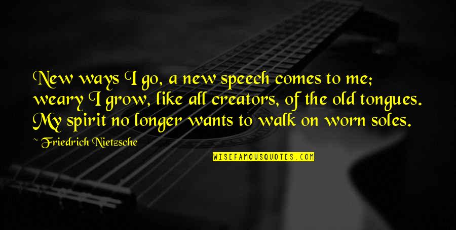 Walk In The Spirit Quotes By Friedrich Nietzsche: New ways I go, a new speech comes Walk In The Spirit Quotes By Friedrich Nietzsche: New ways I go, a new speech comes