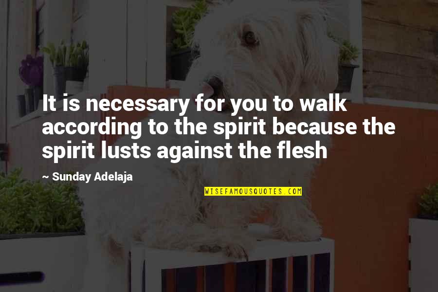 Walk In The Spirit Quotes By Sunday Adelaja: It is necessary for you to walk according Walk In The Spirit Quotes By Sunday Adelaja: It is necessary for you to walk according