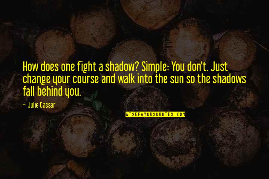 Walk In The Sun Quotes By Julie Cassar: How does one fight a shadow? Simple: You Walk In The Sun Quotes By Julie Cassar: How does one fight a shadow? Simple: You