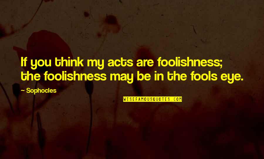 Walk In The Sun Quotes By Sophocles: If you think my acts are foolishness; the