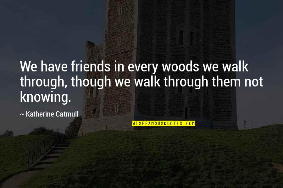 Walk In Woods Quotes By Katherine Catmull: We have friends in every woods we walk