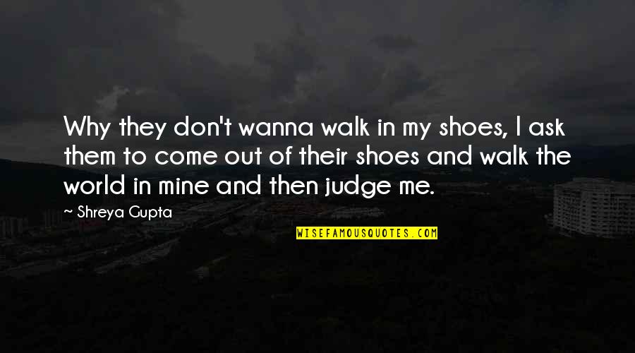 Walk In Your Own Shoes Quotes By Shreya Gupta: Why they don't wanna walk in my shoes,