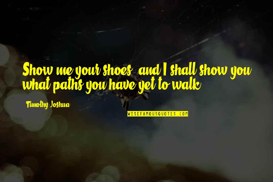 Walk In Your Own Shoes Quotes By Timothy Joshua: Show me your shoes, and I shall show