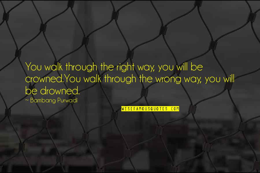Walk Inspirational Quotes By Bambang Purwadi: You walk through the right way, you will