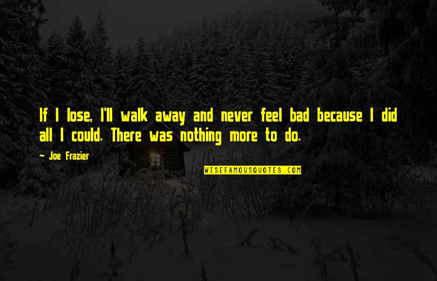Walk Inspirational Quotes By Joe Frazier: If I lose, I'll walk away and never
