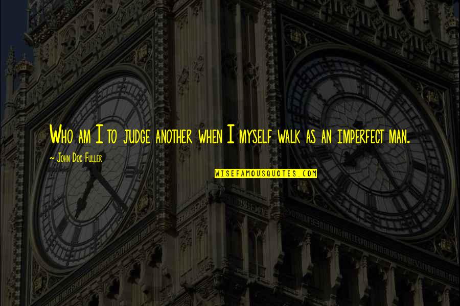 Walk Inspirational Quotes By John Doc Fuller: Who am I to judge another when I