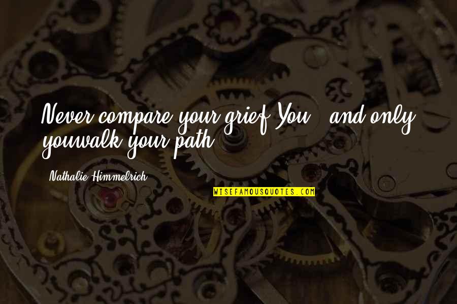 Walk Inspirational Quotes By Nathalie Himmelrich: Never compare your grief.You - and only youwalk