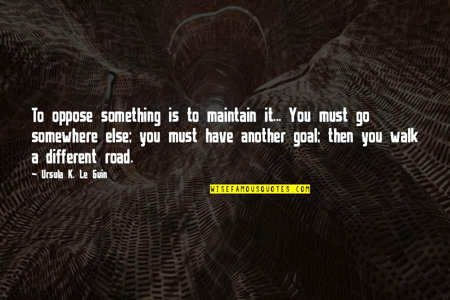 Walk Inspirational Quotes By Ursula K. Le Guin: To oppose something is to maintain it... You