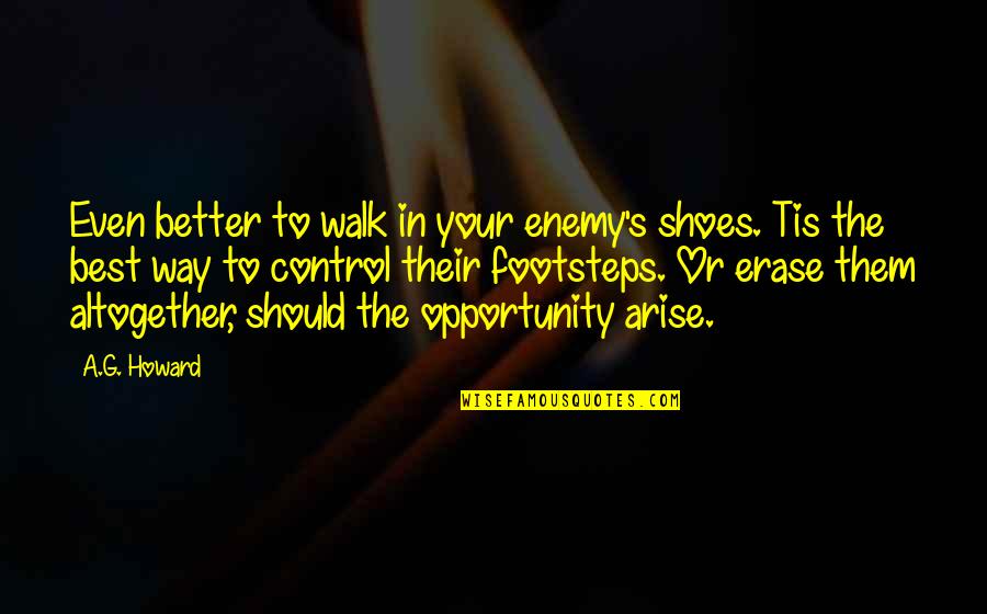 Walk Into My Shoes Quotes By A.G. Howard: Even better to walk in your enemy's shoes. Walk Into My Shoes Quotes By A.G. Howard: Even better to walk in your enemy's shoes.