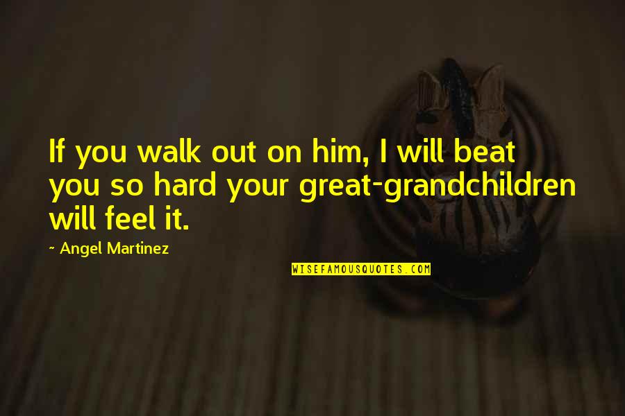 Walk It Out Quotes By Angel Martinez: If you walk out on him, I will