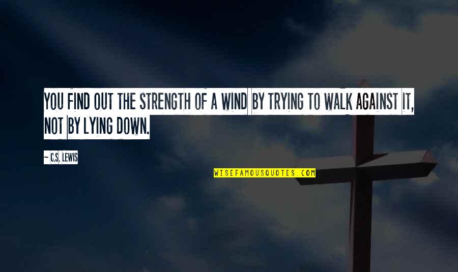 Walk It Out Quotes By C.S. Lewis: You find out the strength of a wind
