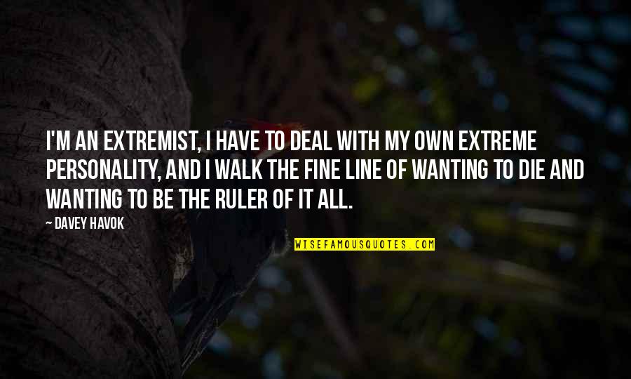 Walk It Quotes By Davey Havok: I'm an extremist, I have to deal with