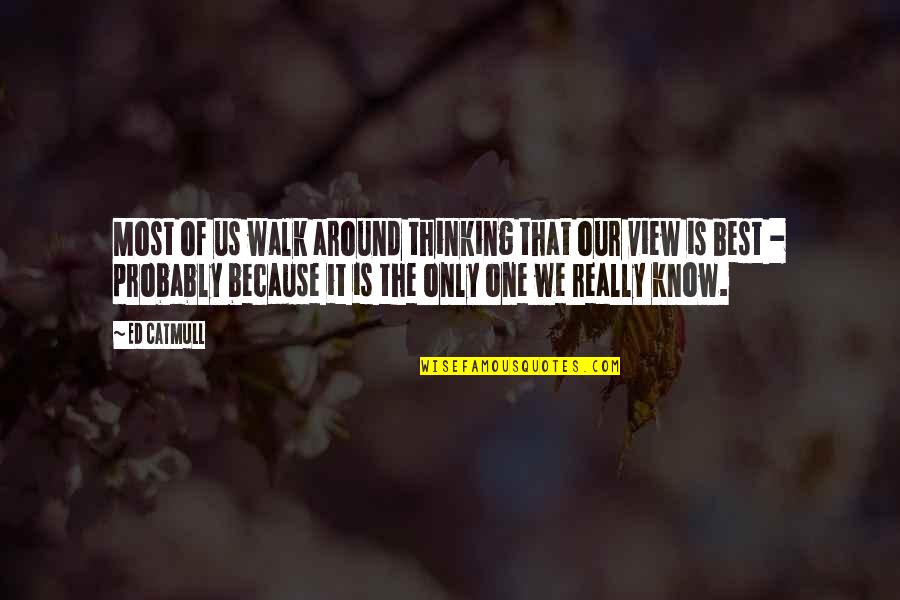 Walk It Quotes By Ed Catmull: Most of us walk around thinking that our