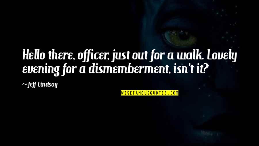 Walk It Quotes By Jeff Lindsay: Hello there, officer, just out for a walk.
