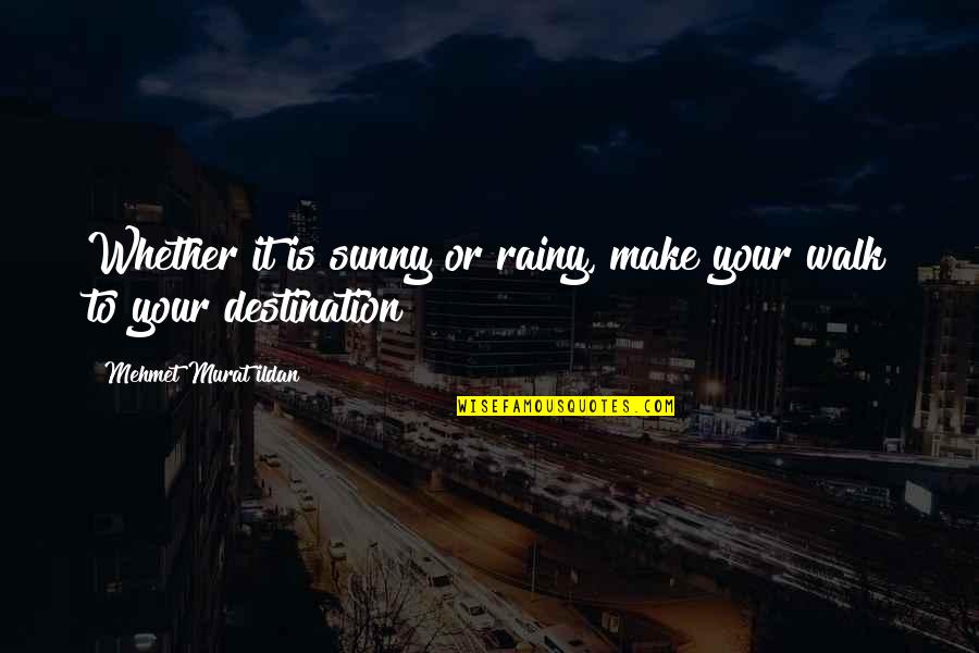 Walk It Quotes By Mehmet Murat Ildan: Whether it is sunny or rainy, make your