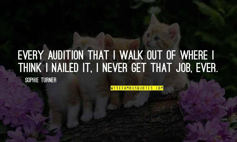 Walk It Quotes By Sophie Turner: Every audition that I walk out of where